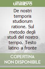 De nostri temporis studiorum ratione. Sul metodo degli studi del nostro tempo. Testo latino a fronte