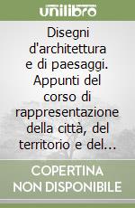 Disegni d'architettura e di paesaggi. Appunti del corso di rappresentazione della città, del territorio e del paesaggio libro