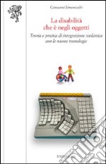 La disabilità che è negli oggetti. Teoria e pratica di integrazione scolastica con le nuove tecnologie libro