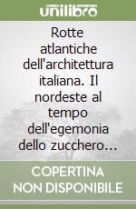 Rotte atlantiche dell'architettura italiana. Il nordeste al tempo dell'egemonia dello zucchero brasiliano (1549-1676) libro