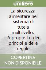 La sicurezza alimentare nel sistema di tutela multilivello. A proposito dei principi e delle regole