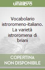 Vocabolario istroromeno-italiano. La varietà istroromena di briani libro
