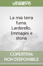 La mia terra fuma. Larderello. Immagini e storia libro