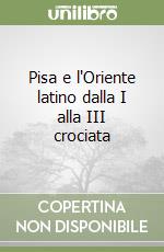 Pisa e l'Oriente latino dalla I alla III crociata libro