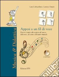 Appesi a un fil di voce. Percorsi creativi alla scoperta del suono, della voce, del canto e del teatro musicale. Con CD Audio libro