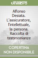 Alfonso Desiata. L'assicuratore, l'intellettuale, la persona. Raccolta di testimonianze libro