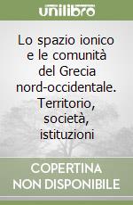 Lo spazio ionico e le comunità del Grecia nord-occidentale. Territorio, società, istituzioni libro