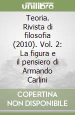 Teoria. Rivista di filosofia (2010). Vol. 2: La figura e il pensiero di Armando Carlini libro