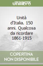 Unità d'Italia. 150 anni. Qualcosa da ricordare 1861-1915