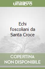 Echi foscoliani da Santa Croce libro