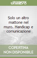 Solo un altro mattone nel muro. Handicap e comunicazione libro