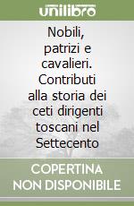 Nobili, patrizi e cavalieri. Contributi alla storia dei ceti dirigenti toscani nel Settecento libro