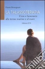 La talassoterapia. Cure e benessere alle terme marine e al mare libro