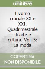 Livorno cruciale XX e XXI. Quadrimestrale di arte e cultura. Vol. 5: La moda libro