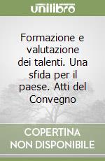 Formazione e valutazione dei talenti. Una sfida per il paese. Atti del Convegno libro