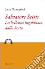 Salvatore Settis. La bellezza ingabbiata dallo Stato libro