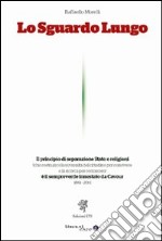 Lo sguardo lungo. Il principio di separazione Stato e religioni è il sempreverde innestato da Cavour (1861-2011) libro