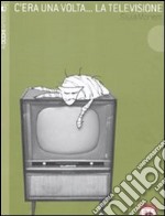 C'era una volta... la televisione. Ediz. illustrata libro