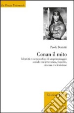 Conan il mito. Identità e metamorfosi di un personaggio seriale tra letteratura, fumetto, cinema e televisione libro