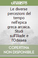 Le diverse percezioni del tempo nell'epica greca arcaica. Studi sull'Iliade e l'Odissea libro