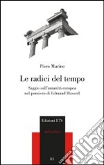 Le radici del tempo. Saggio sull'umanità europea nel pensiero di Edmund Husserl libro