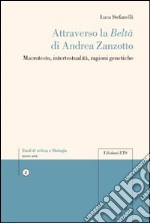 Attraverso la beltà di Andrea Zanzotto. Macrotesto, intertestualità, ragioni genetiche