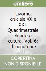 Livorno cruciale XX e XXI. Quadrimestrale di arte e cultura. Vol. 6: Il lungomare libro