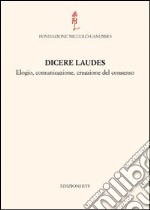 Dicere laudes. Elogio, comunicazione, creazione del consenso. Atti del Convegno internazionale libro