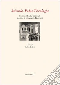 Scientia, fides, theologia. Studi di filosofia medievale in onore di Gianfranco Fioravanti libro