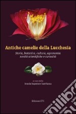 Antiche camelie della Lucchesia. Storia, botanica, cultura, agronomia, novità scientifiche e curiosità