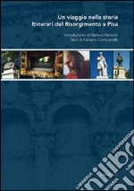 Un viaggio nella storia. Itinerari del Risorgimento a Pisa libro