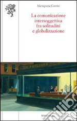 La comunicazione intersoggettiva fra solitudini e globalizzazione libro