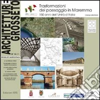 Architetture Grosseto (2011). Vol. 14: Trasformazione del paesaggio in Maremma. 150 anni dell'Unità d'Italia. Catalogo della mostra libro
