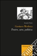 Gustavo Modena. Teatro, arte, politica libro