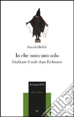 Io che sono uno solo. Giudicare il male dopo Eichmann libro