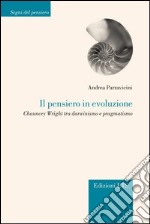 Il pensiero in evoluzione. Chauncey Wright tra darwinismo e pragmatismo libro