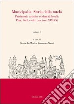 Municipalia. Storia della tutela. Patrimonio artistico e identità cittadina. Pisa e Forlì (sec. XIV-XVIII). Vol. 1