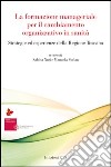 La formazione manageriale per il cambiamento organizzativo in sanità. Strategie ed esperienze della Regione Toscana libro