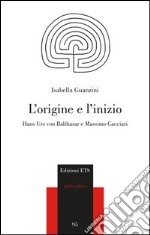 L'origine e l'inizio. Hans Urs von Balthasar e Massimo Cacciari libro