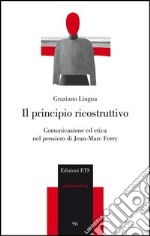 Il principio ricostruttivo. Comunicazione ed etica nel pensiero di Jean-Marc Ferry libro