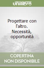 Progettare con l'altro. Necessità, opportunità libro