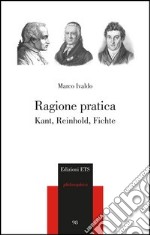 Ragione pratica. Kant, Reinhold, Fichte libro