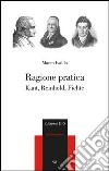 Ragione pratica. Kant, Reinhold, Fichte libro