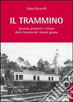 Il trammino. Passato, presente e futuro della ferrovia del litorale pisano libro