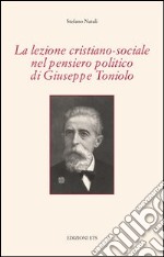 La lezione cristiano-sociale nel pensiero politico di Giuseppe Toniolo libro