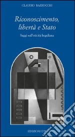 Riconoscimento, libertà e stato. Saggi sull'eticità hegeliana