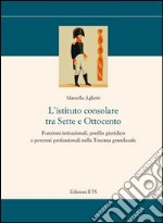 L'istituto consolare tra sette e ottocento. Funzioni istituzionali, profilo giuridico e percorsi professionali nella Toscana granducale libro