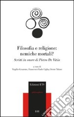 Filosofia e religione: nemiche mortali? Scritti in onore di Pietro de Vitiis libro