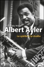 Albert Ayler. Lo spirito e la rivolta libro