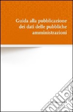 Guida alla pubblicazione dei dati delle pubbliche amministrazioni libro